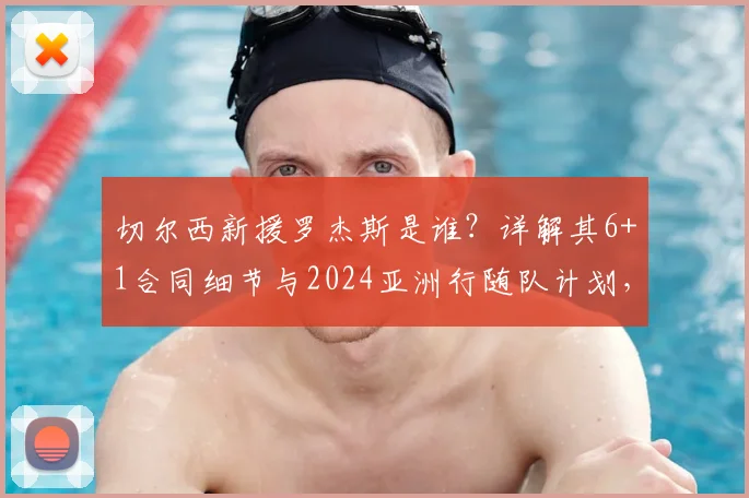 切尔西新援罗杰斯是谁?详解其6+1合同细节与2024亚洲行随队计划,球迷速看!