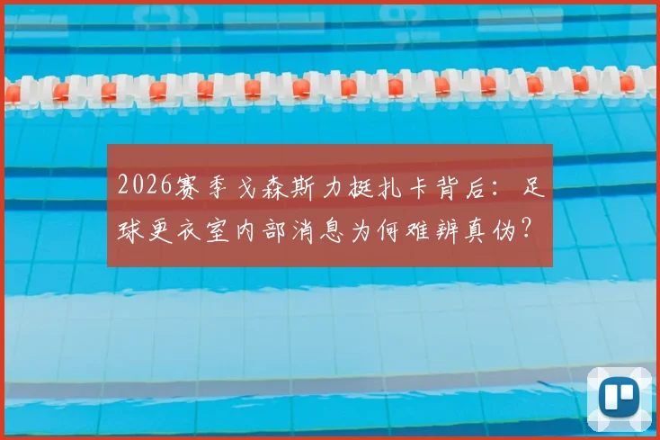 2026赛季戈森斯力挺扎卡背后:足球更衣室内部消息为何难辨真伪?球员如何应对舆论压力全解析