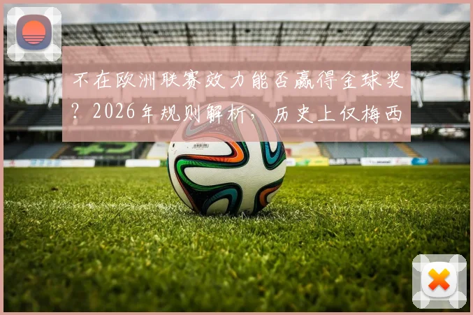 不在欧洲联赛效力能否赢得金球奖？2026年规则解析，历史上仅梅西达成这一成就