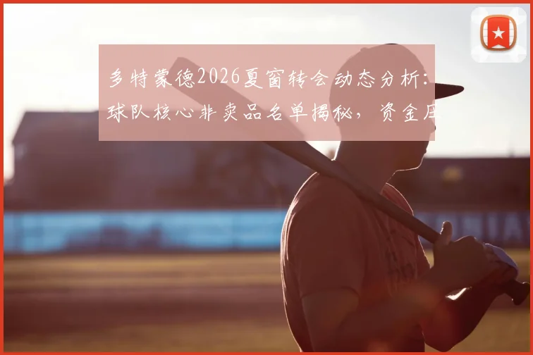多特蒙德2026夏窗转会动态分析：球队核心非卖品名单揭秘，资金压力下如何引援重建？