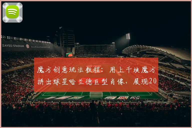 魔方创意玩法教程：用上千块魔方拼出球星哈兰德巨型肖像，展现2026艺术与体育跨界新潮流