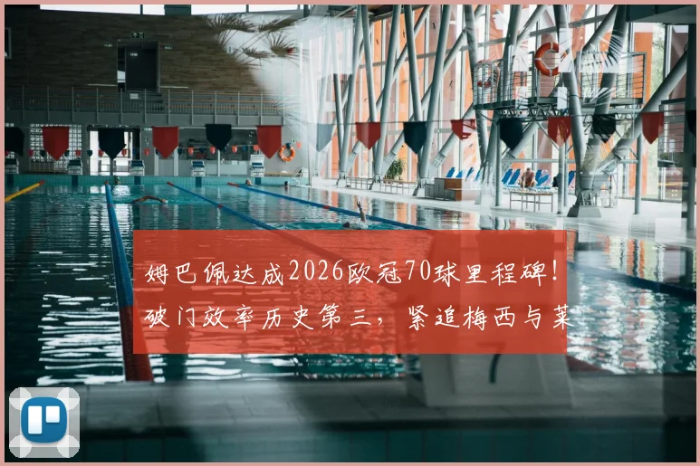 姆巴佩达成2026欧冠70球里程碑！破门效率历史第三，紧追梅西与莱万，盘点其关键战役与数据