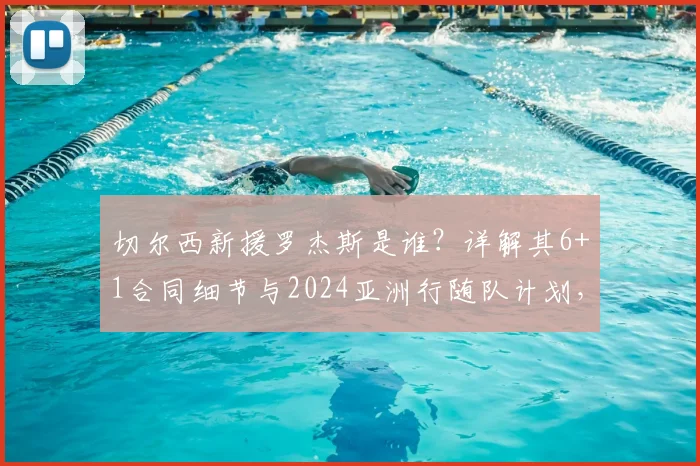 切尔西新援罗杰斯是谁？详解其6+1合同细节与2024亚洲行随队计划，球迷速看！