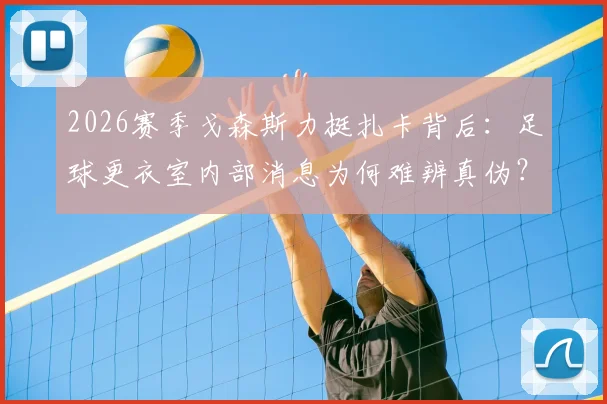 2026赛季戈森斯力挺扎卡背后：足球更衣室内部消息为何难辨真伪？球员如何应对舆论压力全解析