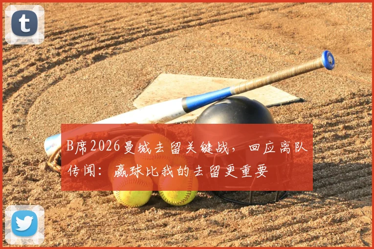 B席2026曼城去留关键战，回应离队传闻：赢球比我的去留更重要