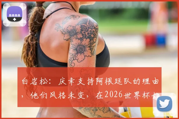 白岩松：庆幸支持阿根廷队的理由，他们风格未变，在2026世界杯如何保持传统与适应变革？