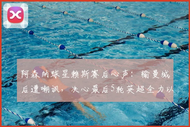 阿森纳球星赖斯赛后心声：输曼城后遭嘲讽，决心最后5轮英超全力以赴