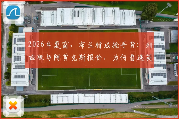 2026年夏窗，布兰特成抢手货：利兹联与阿贾克斯报价，为何首选英超？深度剖析转会内情