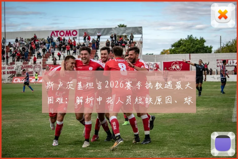 斯卢茨基坦言2026赛季执教遇最大困难:解析申花人员短缺原因、球迷看法及战术应对策略