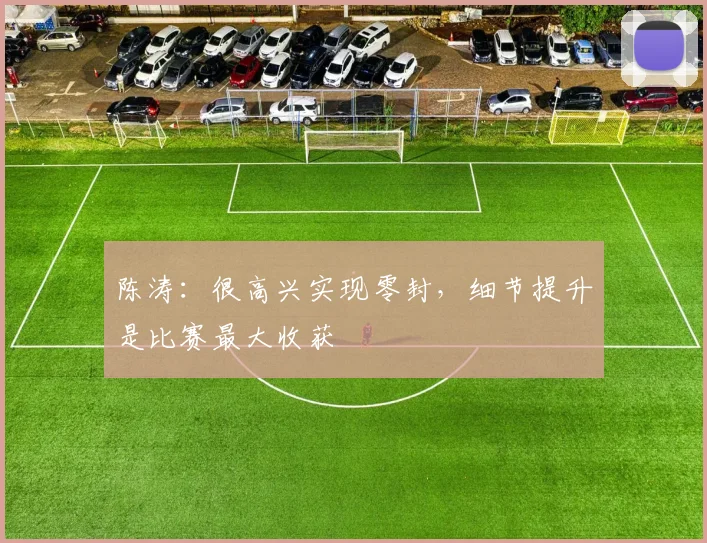 陈涛:很高兴实现零封,细节提升是比赛最大收获